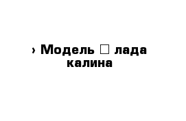  › Модель ­ лада калина